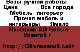 Вазы ручной работы › Цена ­ 7 000 - Все города Мебель, интерьер » Прочая мебель и интерьеры   . Ямало-Ненецкий АО,Новый Уренгой г.